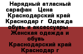 Нарядный атласный сарафан › Цена ­ 1 000 - Краснодарский край, Краснодар г. Одежда, обувь и аксессуары » Женская одежда и обувь   . Краснодарский край,Краснодар г.